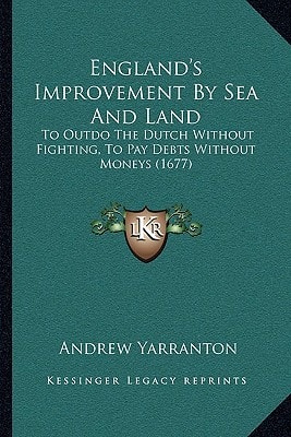 England's Improvement By Sea And Land: To Outdo The Dutch Without Fighting, To Pay Debts Without Moneys (1677)