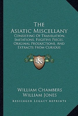 The Asiatic Miscellany: Consisting Of Translation, Imitations, Fugitive Pieces, Original Productions, And Extracts From Curious Publications (1787)