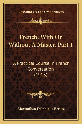 French, With Or Without A Master, Part 1: A Practical Course In French Conversation (1913)