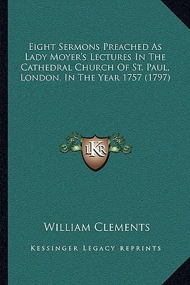 Eight Sermons Preached As Lady Moyer's Lectures In The Cathedral Church Of St. Paul, London, In The Year 1757 (1797)