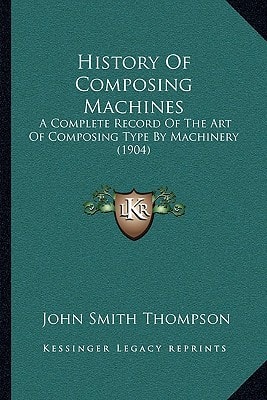 History Of Composing Machines: A Complete Record Of The Art Of Composing Type By Machinery (1904)