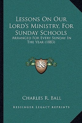 Lessons On Our Lord's Ministry, For Sunday Schools: Arranged For Every Sunday In The Year (1883)
