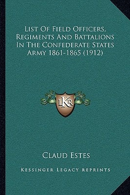 List Of Field Officers, Regiments And Battalions In The Confederate States Army 1861-1865 (1912)
