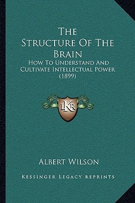 The Structure Of The Brain: How To Understand And Cultivate Intellectual Power (1899)