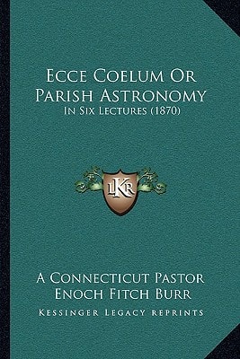 Ecce Coelum Or Parish Astronomy: In Six Lectures (1870)