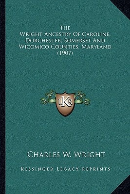 The Wright Ancestry Of Caroline, Dorchester, Somerset And Wicomico Counties, Maryland (1907)