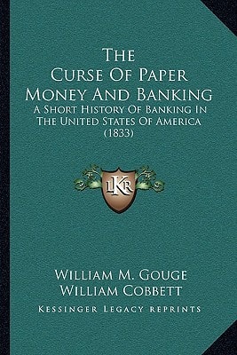 The Curse Of Paper Money And Banking: A Short History Of Banking In The United States Of America (1833)