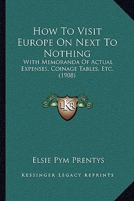 How To Visit Europe On Next To Nothing: With Memoranda Of Actual Expenses, Coinage Tables, Etc. (1908)