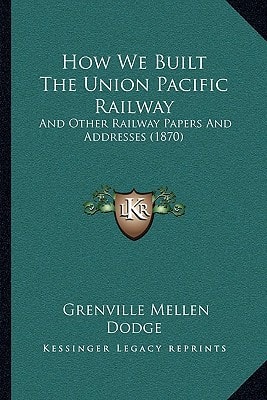 How We Built The Union Pacific Railway: And Other Railway Papers And Addresses (1870)