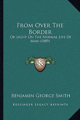 From Over The Border: Or Light On The Normal Life Of Man (1889)