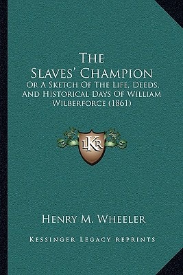 The Slaves' Champion: Or A Sketch Of The Life, Deeds, And Historical Days Of William Wilberforce (1861)