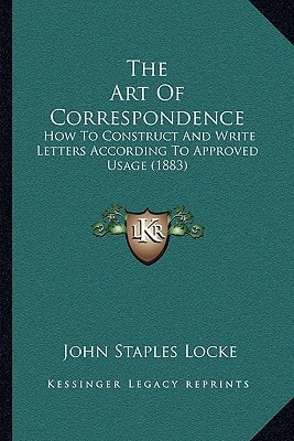 The Art Of Correspondence: How To Construct And Write Letters According To Approved Usage (1883)