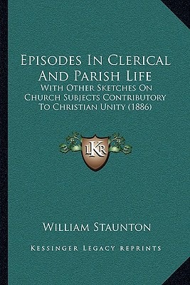 Episodes In Clerical And Parish Life: With Other Sketches On Church Subjects Contributory To Christian Unity (1886)