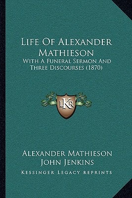 Life Of Alexander Mathieson: With A Funeral Sermon And Three Discourses (1870)