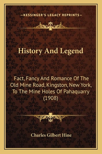 History And Legend: Fact, Fancy And Romance Of The Old Mine Road, Kingston, New York, To The Mine Holes Of Pahaquarry (1908)