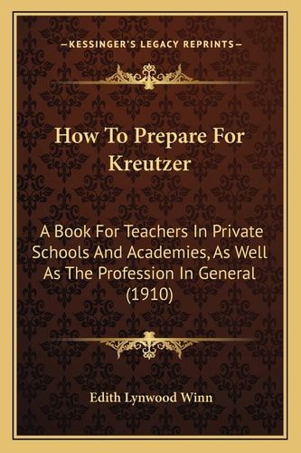 How To Prepare For Kreutzer: A Book For Teachers In Private Schools And Academies, As Well As The Profession In General (1910)