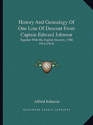 History And Genealogy Of One Line Of Descent From Captain Edward Johnson: Together With His English Ancestry, 1500-1914 (1914)