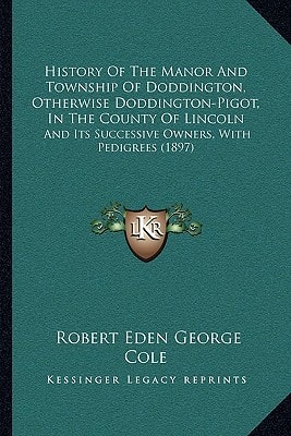 History Of The Manor And Township Of Doddington, Otherwise Doddington-Pigot, In The County Of Lincoln: And Its Successive Owners, With Pedigrees (1897)