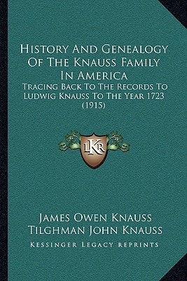 History And Genealogy Of The Knauss Family In America: Tracing Back To The Records To Ludwig Knauss To The Year 1723 (1915)