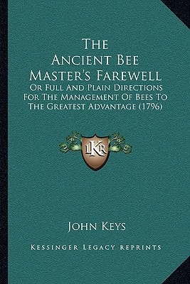 The Ancient Bee Master's Farewell: Or Full And Plain Directions For The Management Of Bees To The Greatest Advantage (1796)
