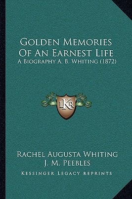 Golden Memories Of An Earnest Life: A Biography A. B. Whiting (1872)