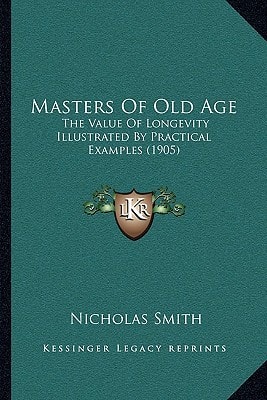 Masters Of Old Age: The Value Of Longevity Illustrated By Practical Examples (1905)
