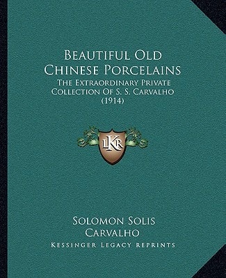 Beautiful Old Chinese Porcelains: The Extraordinary Private Collection Of S. S. Carvalho (1914)