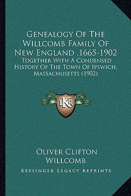 Genealogy Of The Willcomb Family Of New England ,1665-1902: Together With A Condensed History Of The Town Of Ipswich, Massachusetts (1902)
