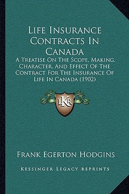 Life Insurance Contracts In Canada: A Treatise On The Scope, Making, Character, And Effect Of The Contract For The Insurance Of Life In Canada (1902)