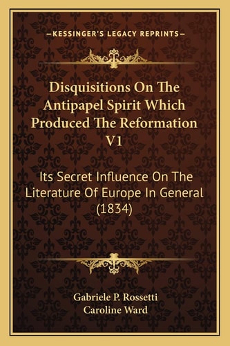 Disquisitions On The Antipapel Spirit Which Produced The Reformation V1: Its Secret Influence On The Literature Of Europe In General (1834)