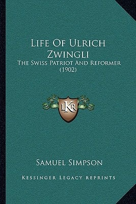 Life Of Ulrich Zwingli: The Swiss Patriot And Reformer (1902)