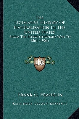 The Legislative History Of Naturalization In The United States: From The Revolutionary War To 1861 (1906)