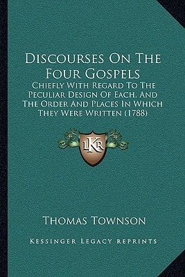 Discourses On The Four Gospels: Chiefly With Regard To The Peculiar Design Of Each, And The Order And Places In Which They Were Written (1788)