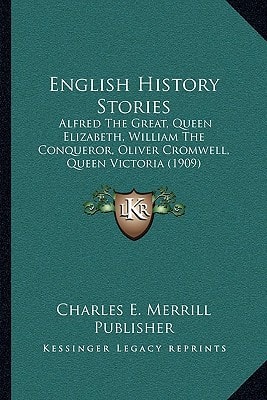English History Stories: Alfred The Great, Queen Elizabeth, William The Conqueror, Oliver Cromwell, Queen Victoria (1909)