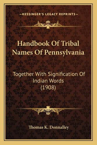 Handbook Of Tribal Names Of Pennsylvania: Together With Signification Of Indian Words (1908)