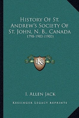 History Of St. Andrew's Society Of St. John, N. B., Canada: 1798-1903 (1903)