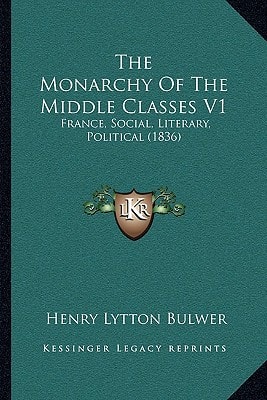 The Monarchy Of The Middle Classes V1: France, Social, Literary, Political (1836)