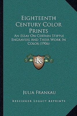 Eighteenth Century Color Prints: An Essay On Certain Stipple Engravers And Their Work In Color (1906)