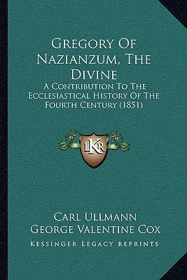 Gregory Of Nazianzum, The Divine: A Contribution To The Ecclesiastical History Of The Fourth Century (1851)