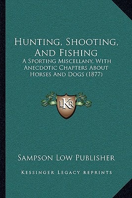 Hunting, Shooting, And Fishing: A Sporting Miscellany, With Anecdotic Chapters About Horses And Dogs (1877)