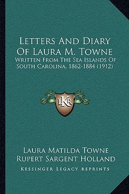 Letters And Diary Of Laura M. Towne: Written From The Sea Islands Of South Carolina, 1862-1884 (1912)