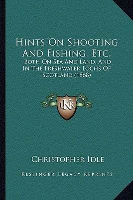 Hints On Shooting And Fishing, Etc.: Both On Sea And Land, And In The Freshwater Lochs Of Scotland (1868)