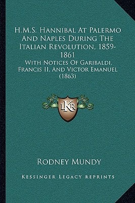 H.M.S. Hannibal At Palermo And Naples During The Italian Revolution, 1859-1861: With Notices Of Garibaldi, Francis II, And Victor Emanuel (1863)