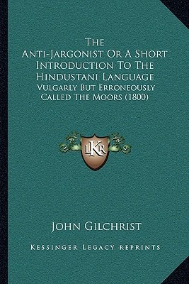The Anti-Jargonist Or A Short Introduction To The Hindustani Language: Vulgarly But Erroneously Called The Moors (1800)