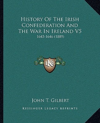 History Of The Irish Confederation And The War In Ireland V5: 1645-1646 (1889)