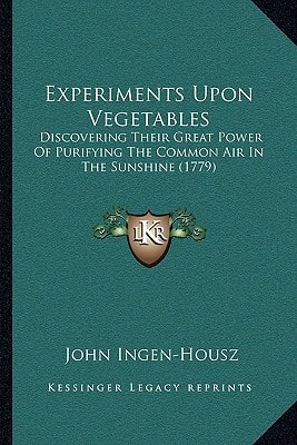 Experiments Upon Vegetables: Discovering Their Great Power Of Purifying The Common Air In The Sunshine (1779)