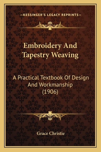 Embroidery And Tapestry Weaving: A Practical Textbook Of Design And Workmanship (1906)