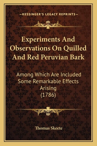 Experiments And Observations On Quilled And Red Peruvian Bark: Among Which Are Included Some Remarkable Effects Arising (1786)