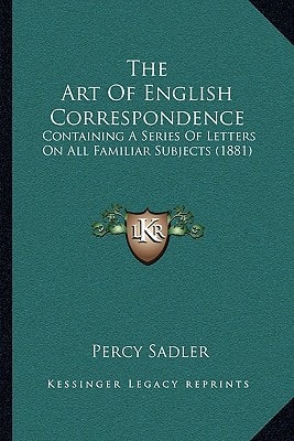 The Art Of English Correspondence: Containing A Series Of Letters On All Familiar Subjects (1881)