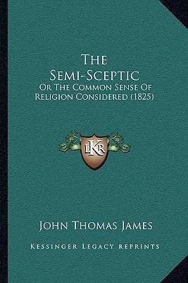 The Semi-Sceptic: Or The Common Sense Of Religion Considered (1825)
